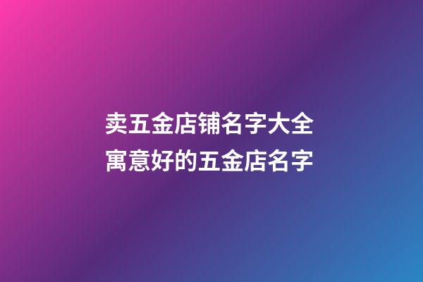 卖五金店铺名字大全 寓意好的五金店名字-第1张-店铺起名-玄机派